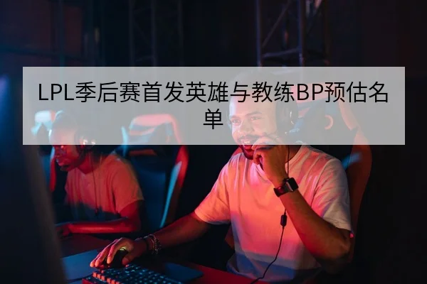 LPL季后赛首发英雄与教练BP预估名单