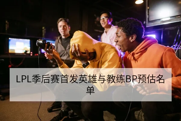 LPL季后赛首发英雄与教练BP预估名单