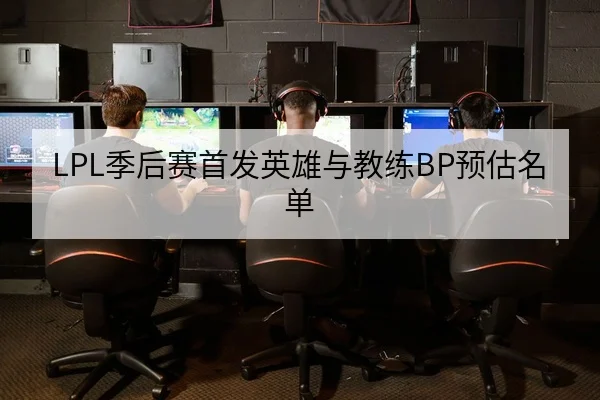 LPL季后赛首发英雄与教练BP预估名单