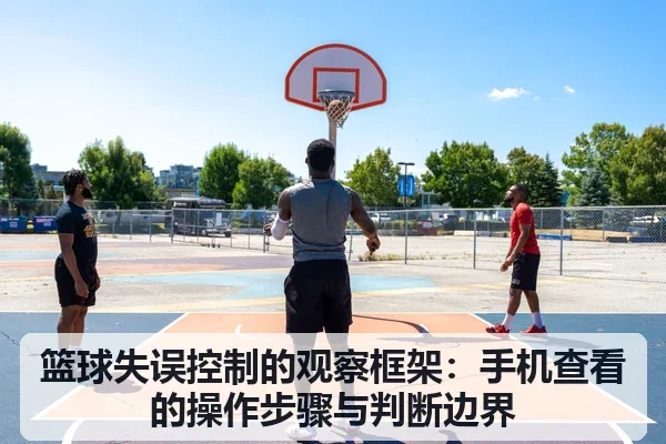 篮球失误控制的观察框架：手机查看的操作步骤与判断边界